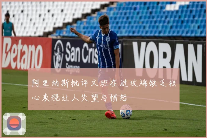 阿里纳斯批评文班在进攻端缺乏核心表现让人失望与愤怒