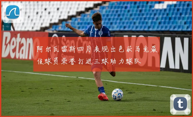 阿尔瓦雷斯四月表现出色获马竞最佳球员荣誉打进三球助力球队